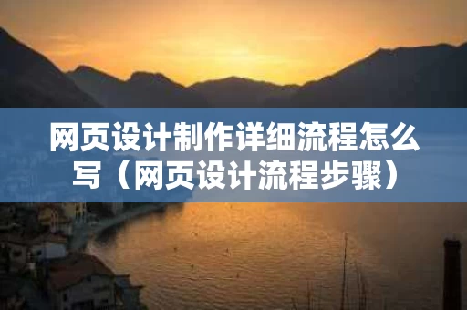 网页设计制作详细流程怎么写（网页设计流程步骤）