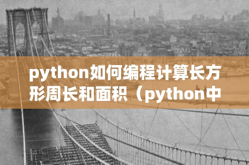 python如何编程计算长方形周长和面积（python中计算长方形面积）