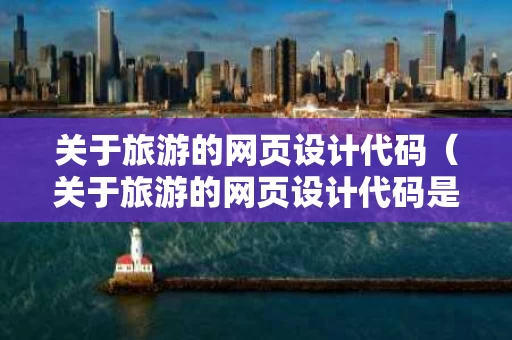 关于旅游的网页设计代码（关于旅游的网页设计代码是什么）