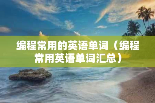 编程常用的英语单词（编程常用英语单词汇总）