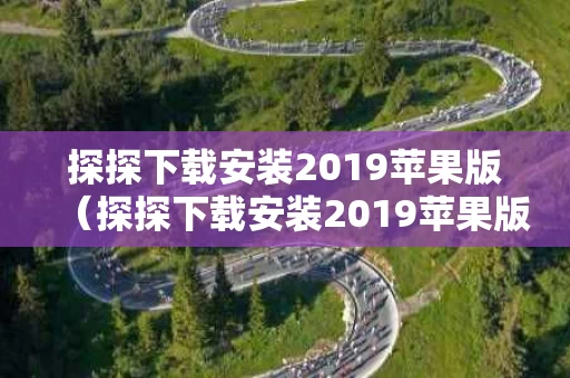 探探下载安装2019苹果版（探探下载安装2019苹果版官网）