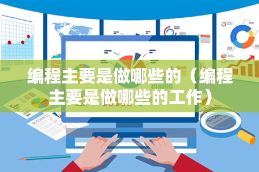 编程主要是做哪些的（编程主要是做哪些的工作）