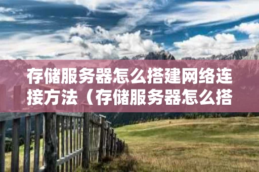 存储服务器怎么搭建网络连接方法（存储服务器怎么搭建网络连接方法视频）