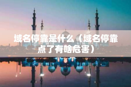 域名停靠是什么（域名停靠点了有啥危害）