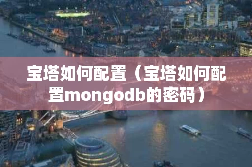 宝塔如何配置（宝塔如何配置mongodb的密码）