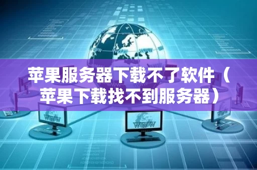 苹果服务器下载不了软件（苹果下载找不到服务器）