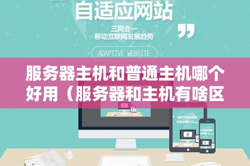 服务器主机和普通主机哪个好用（服务器和主机有啥区别）