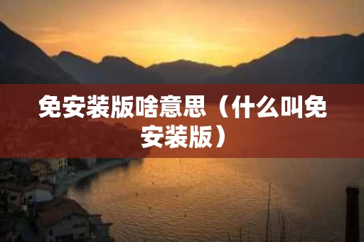 免安装版啥意思（什么叫免安装版）