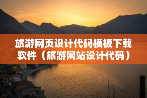 旅游网页设计代码模板下载软件（旅游网站设计代码）