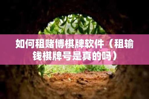 如何租赌博棋牌软件（租输钱棋牌号是真的吗）