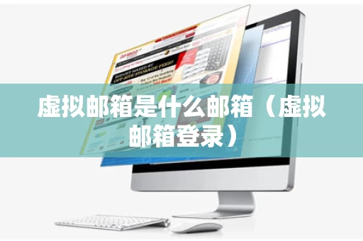 虚拟邮箱是什么邮箱（虚拟邮箱登录）