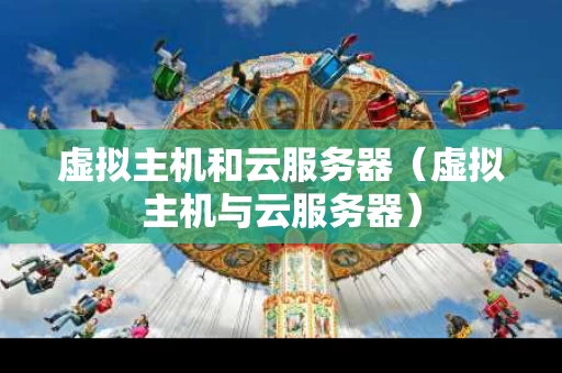 虚拟主机和云服务器（虚拟主机与云服务器）
