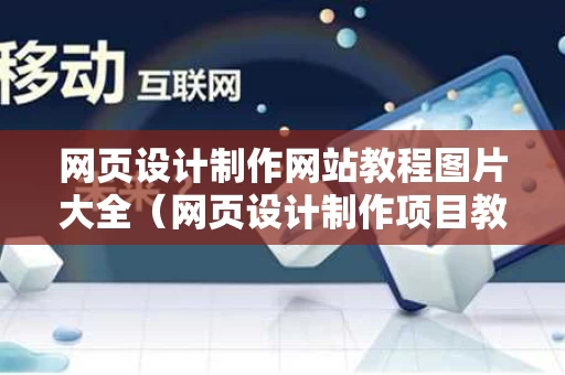 网页设计制作网站教程图片大全（网页设计制作项目教程）