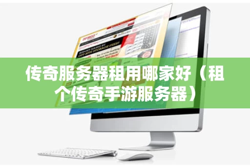 传奇服务器租用哪家好（租个传奇手游服务器）