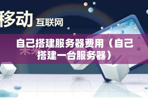 自己搭建服务器费用（自己搭建一台服务器）