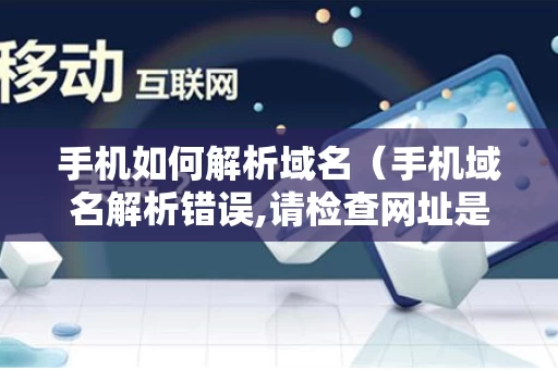 手机如何解析域名（手机域名解析错误,请检查网址是否正确?）