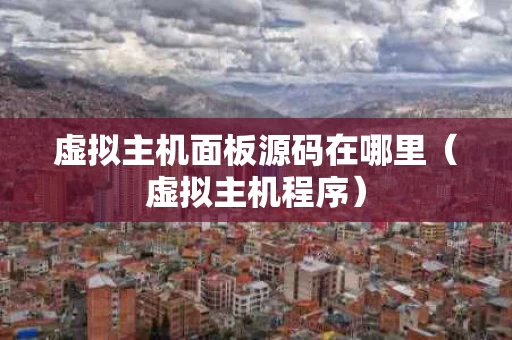 虚拟主机面板源码在哪里（虚拟主机程序）