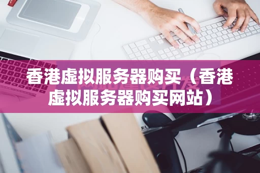 香港虚拟服务器购买（香港虚拟服务器购买网站）