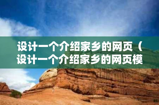 设计一个介绍家乡的网页（设计一个介绍家乡的网页模板）