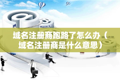 域名注册商跑路了怎么办（域名注册商是什么意思）