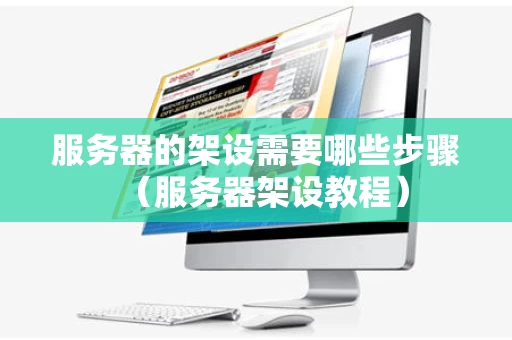 服务器的架设需要哪些步骤（服务器架设教程）