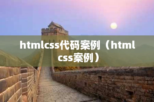 htmlcss代码案例（html css案例）