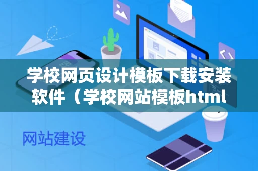 学校网页设计模板下载安装软件（学校网站模板html）