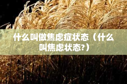 什么叫做焦虑症状态（什么叫焦虑状态?）