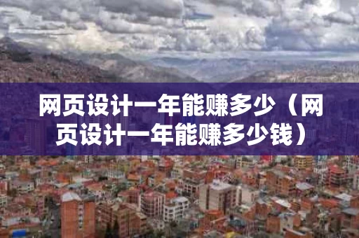 网页设计一年能赚多少（网页设计一年能赚多少钱）