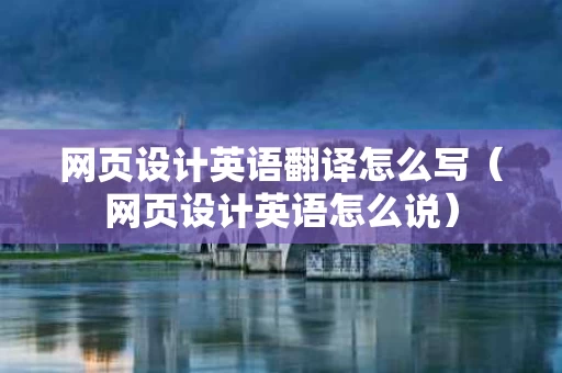 网页设计英语翻译怎么写（网页设计英语怎么说）