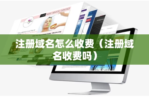 注册域名怎么收费（注册域名收费吗）