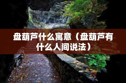 盘葫芦什么寓意（盘葫芦有什么人间说法）