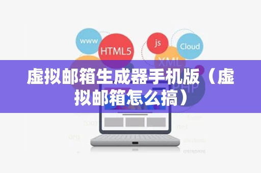 虚拟邮箱生成器手机版（虚拟邮箱怎么搞）