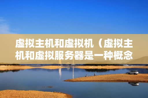 虚拟主机和虚拟机（虚拟主机和虚拟服务器是一种概念）