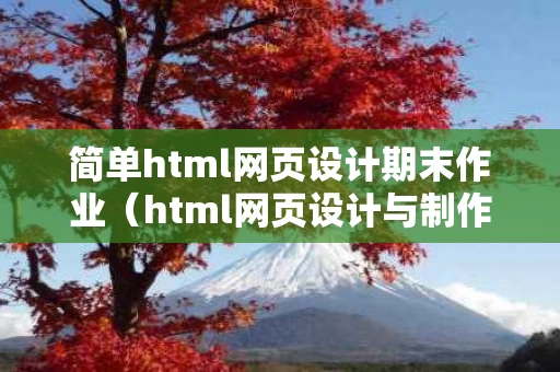 简单html网页设计期末作业（html网页设计与制作）