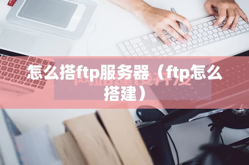 怎么搭ftp服务器（ftp怎么搭建）