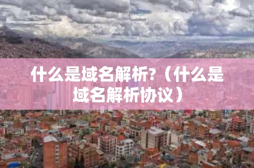 什么是域名解析?（什么是域名解析协议）