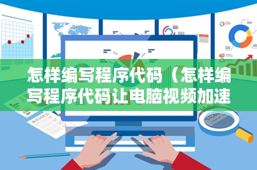 怎样编写程序代码（怎样编写程序代码让电脑视频加速）