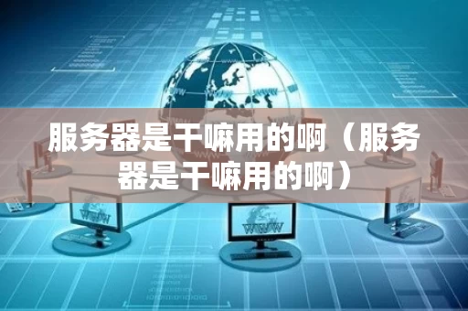 服务器是干嘛用的啊（服务器是干嘛用的啊）