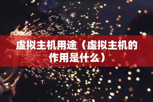 虚拟主机用途（虚拟主机的作用是什么）