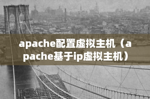 apache配置虚拟主机（apache基于ip虚拟主机）