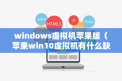 windows虚拟机苹果版（苹果win10虚拟机有什么缺点）