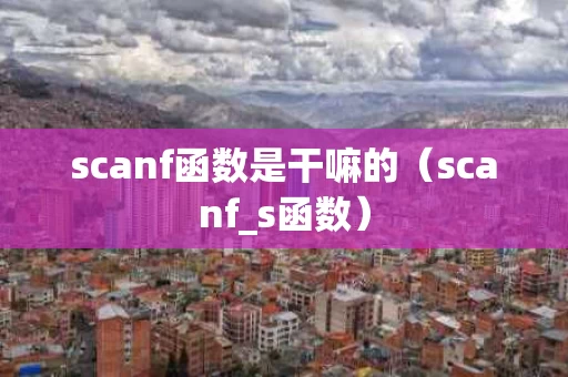 scanf函数是干嘛的（scanf_s函数）