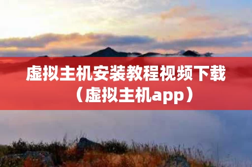 虚拟主机安装教程视频下载（虚拟主机app）