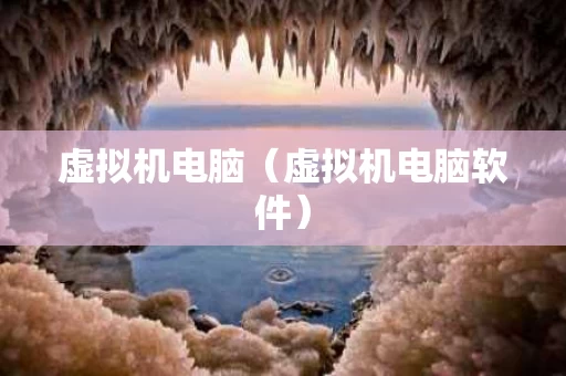 虚拟机电脑（虚拟机电脑软件）