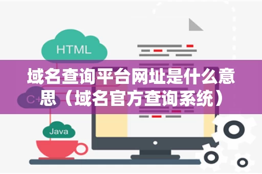 域名查询平台网址是什么意思（域名官方查询系统）