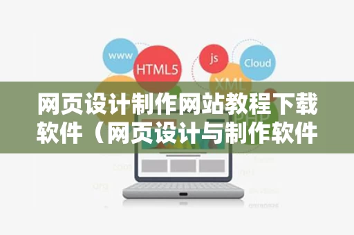 网页设计制作网站教程下载软件（网页设计与制作软件下载）