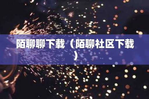 陌聊聊下载（陌聊社区下载）