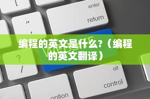 编程的英文是什么?（编程的英文翻译）