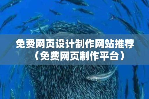 免费网页设计制作网站推荐（免费网页制作平台）